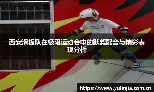 西安滑板队在极限运动会中的默契配合与精彩表现分析