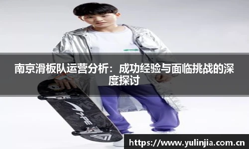 南京滑板队运营分析：成功经验与面临挑战的深度探讨