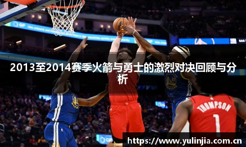 2013至2014赛季火箭与勇士的激烈对决回顾与分析