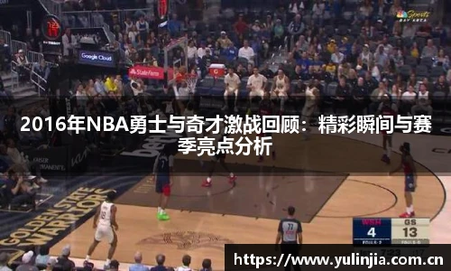 2016年NBA勇士与奇才激战回顾：精彩瞬间与赛季亮点分析