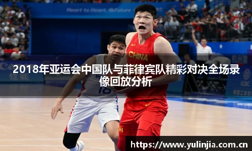 2018年亚运会中国队与菲律宾队精彩对决全场录像回放分析
