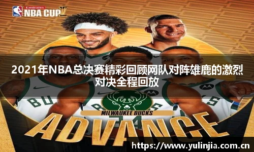 2021年NBA总决赛精彩回顾网队对阵雄鹿的激烈对决全程回放