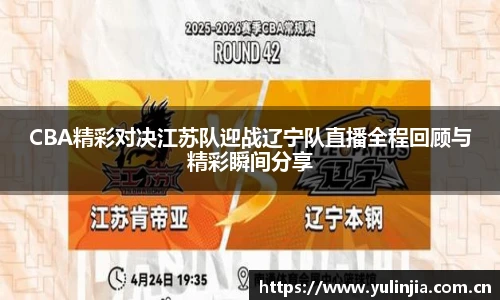 CBA精彩对决江苏队迎战辽宁队直播全程回顾与精彩瞬间分享