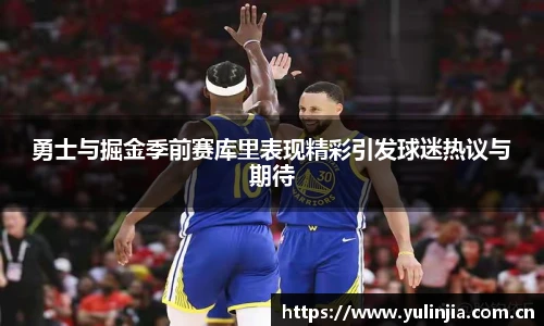 勇士与掘金季前赛库里表现精彩引发球迷热议与期待