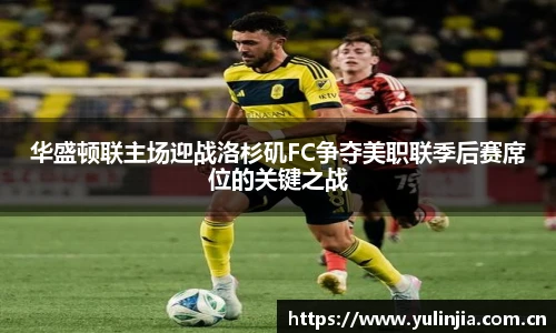 华盛顿联主场迎战洛杉矶FC争夺美职联季后赛席位的关键之战