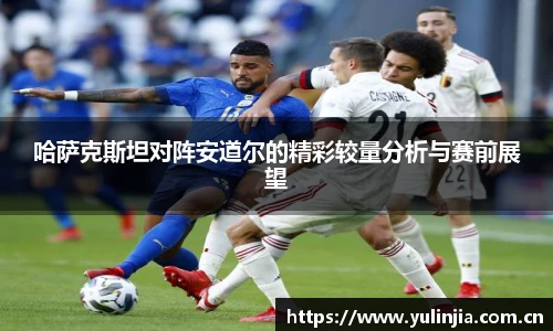哈萨克斯坦对阵安道尔的精彩较量分析与赛前展望