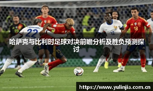 哈萨克与比利时足球对决前瞻分析及胜负预测探讨