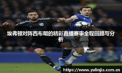 埃弗顿对阵西布朗的精彩直播赛事全程回顾与分析