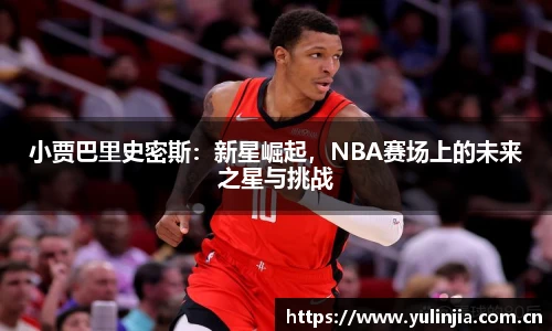 小贾巴里史密斯：新星崛起，NBA赛场上的未来之星与挑战