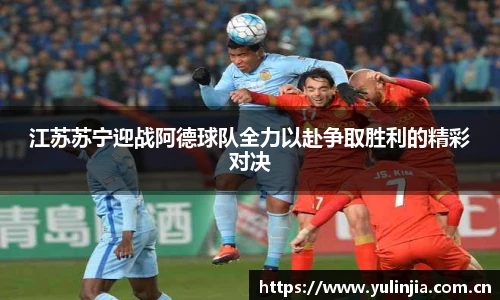 江苏苏宁迎战阿德球队全力以赴争取胜利的精彩对决