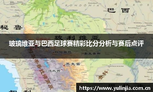 玻璃维亚与巴西足球赛精彩比分分析与赛后点评