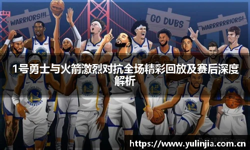 1号勇士与火箭激烈对抗全场精彩回放及赛后深度解析