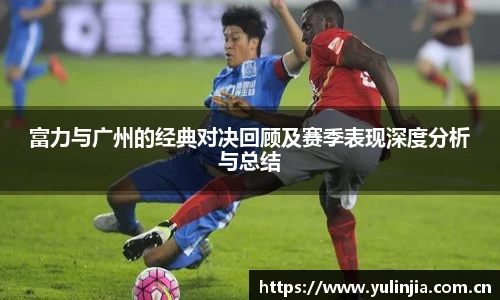 富力与广州的经典对决回顾及赛季表现深度分析与总结