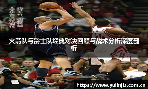 火箭队与爵士队经典对决回顾与战术分析深度剖析
