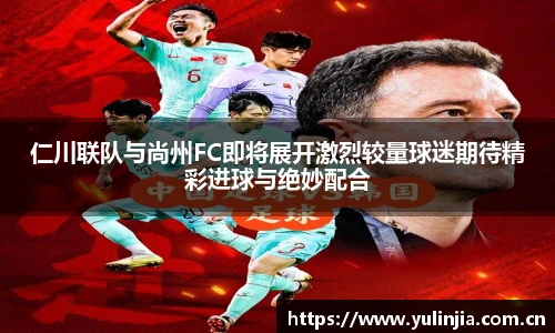 仁川联队与尚州FC即将展开激烈较量球迷期待精彩进球与绝妙配合