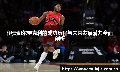 伊曼纽尔奎克利的成功历程与未来发展潜力全面剖析