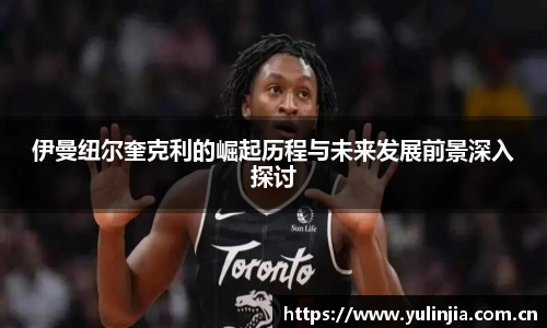 伊曼纽尔奎克利的崛起历程与未来发展前景深入探讨