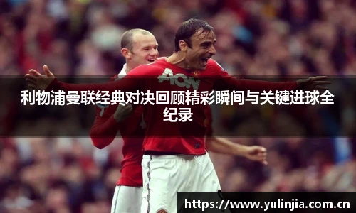 利物浦曼联经典对决回顾精彩瞬间与关键进球全纪录