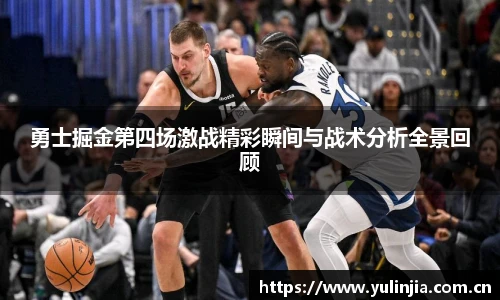 勇士掘金第四场激战精彩瞬间与战术分析全景回顾