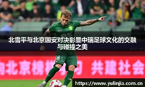 北雪平与北京国安对决彰显中瑞足球文化的交融与碰撞之美
