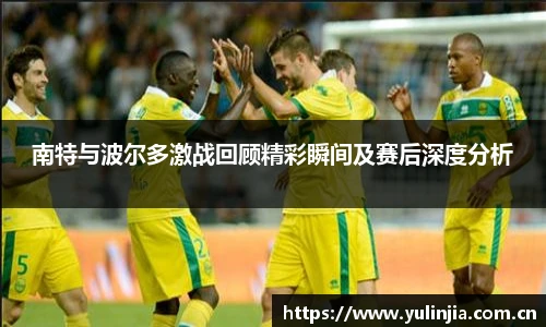 南特与波尔多激战回顾精彩瞬间及赛后深度分析