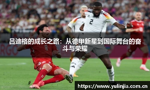 吕迪格的成长之路：从德甲新星到国际舞台的奋斗与荣耀